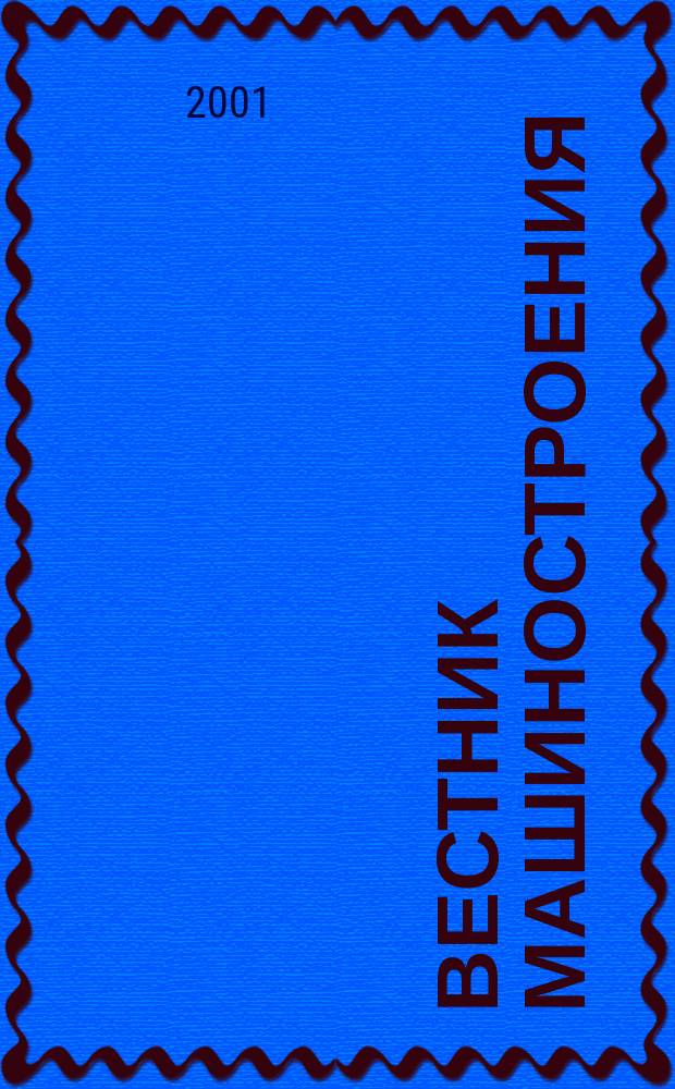 Вестник машиностроения : Ежемес. науч.-технич. и производ. журн. Орган Нар. ком. тяжелого и среднего машиностроения и минометного вооружения. 2001, 10