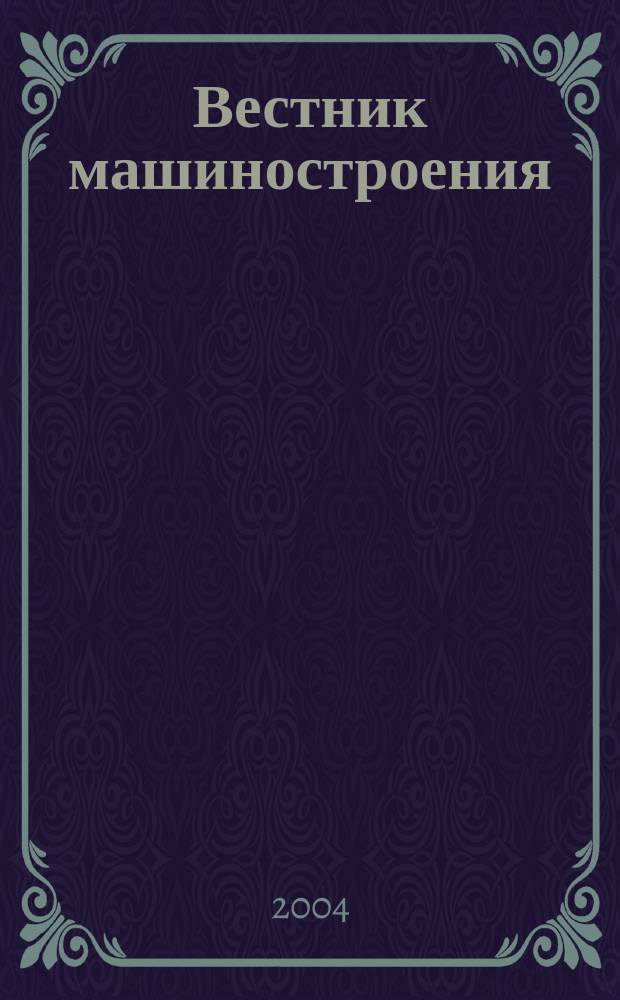 Вестник машиностроения : Ежемес. науч.-технич. и производ. журн. Орган Нар. ком. тяжелого и среднего машиностроения и минометного вооружения. 2004, 1