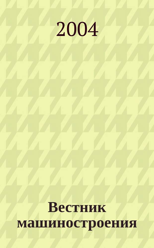 Вестник машиностроения : Ежемес. науч.-технич. и производ. журн. Орган Нар. ком. тяжелого и среднего машиностроения и минометного вооружения. 2004, 10