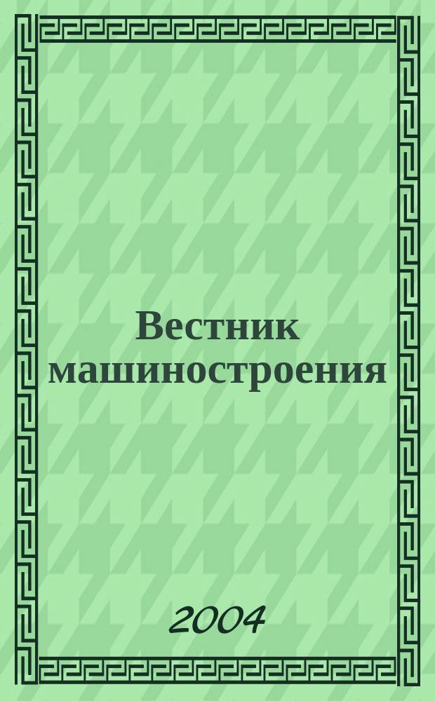 Вестник машиностроения : Ежемес. науч.-технич. и производ. журн. Орган Нар. ком. тяжелого и среднего машиностроения и минометного вооружения. 2004, 11