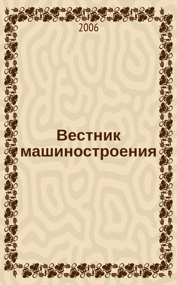 Вестник машиностроения : Ежемес. науч.-технич. и производ. журн. Орган Нар. ком. тяжелого и среднего машиностроения и минометного вооружения. 2006, 6