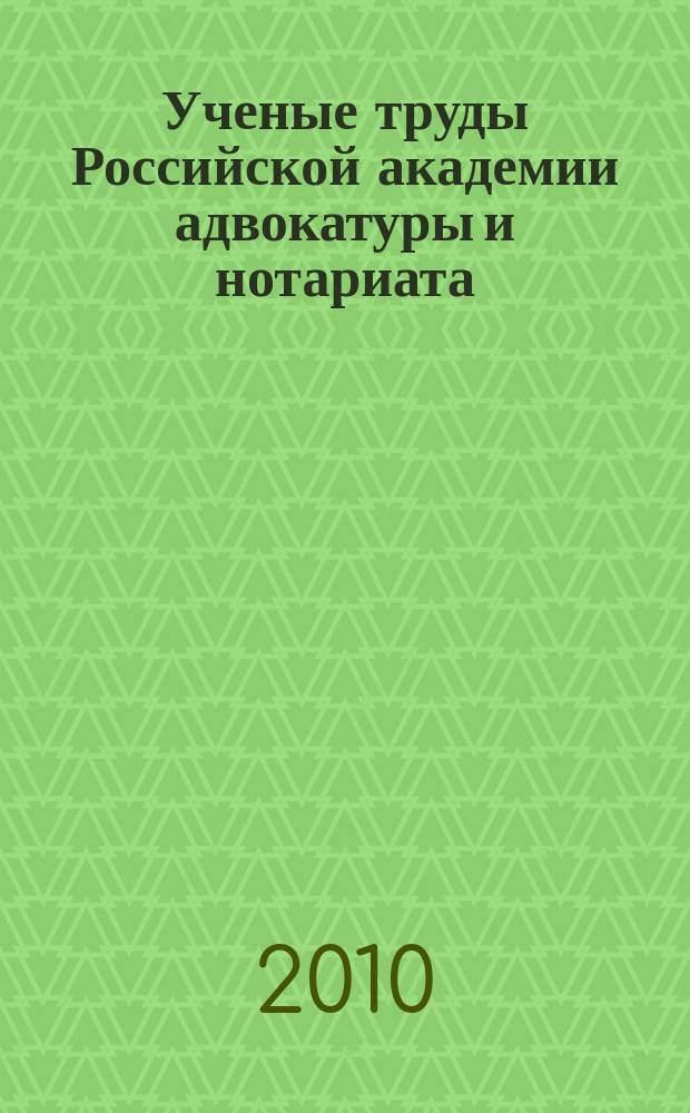 Ученые труды Российской академии адвокатуры и нотариата : научно-правовой журнал. 2010, № 1 (16)