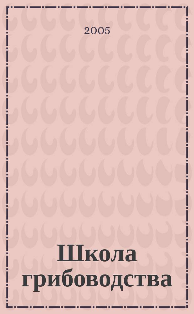 Школа грибоводства : Науч.-произв. журн. 2005, № 6 (36)