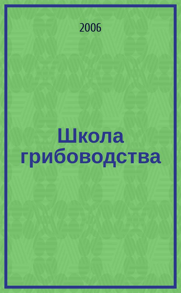 Школа грибоводства : Науч.-произв. журн. 2006, № 1 (37)