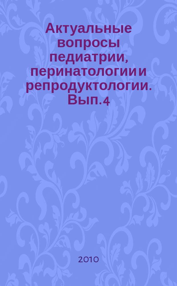 Актуальные вопросы педиатрии, перинатологии и репродуктологии. Вып. 4