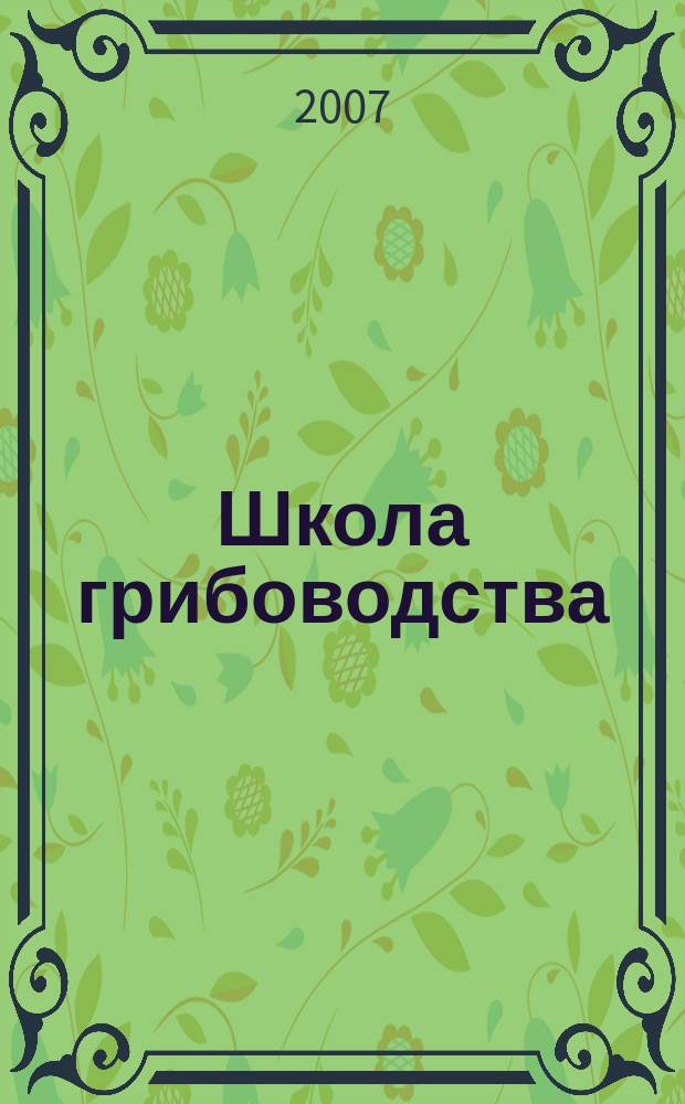 Школа грибоводства : Науч.-произв. журн. 2007, № 5 (47)