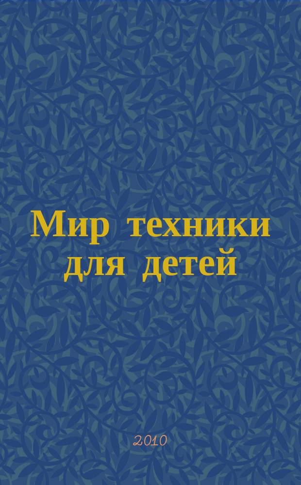 Мир техники для детей : Дет. познават. журн. 2010, 4
