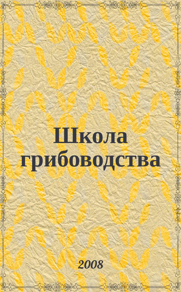 Школа грибоводства : Науч.-произв. журн. 2008, № 5 (53)