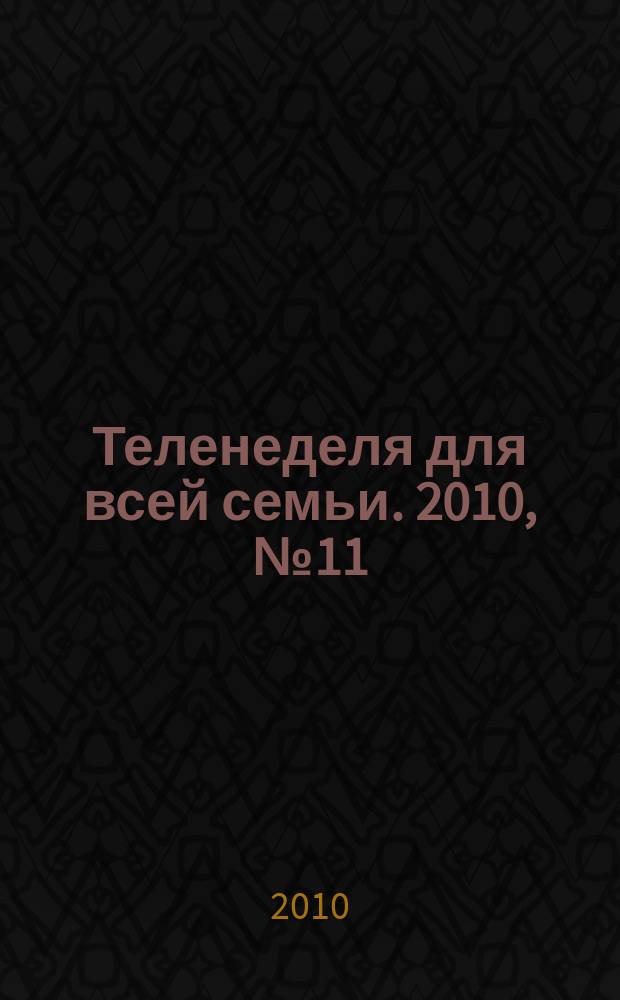 Теленеделя для всей семьи. 2010, № 11 (171)