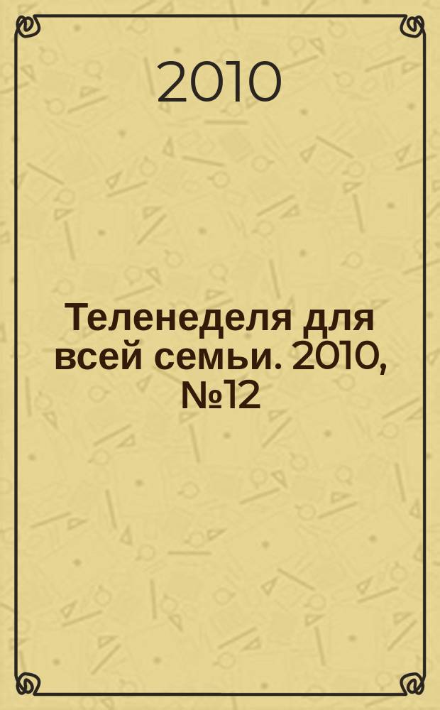 Теленеделя для всей семьи. 2010, № 12 (172)