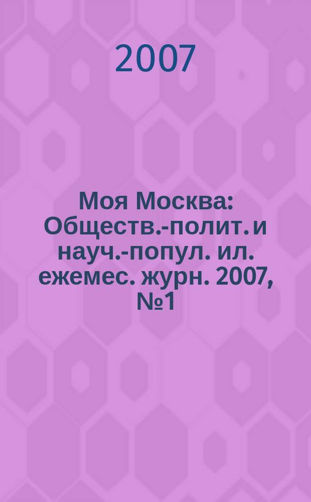 Моя Москва : Обществ.-полит. и науч.-попул. ил. ежемес. журн. 2007, № 1 (117)