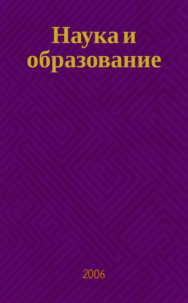 Наука и образование : Науч. и обществ.-полит. журн. 2006, № 4 (44)