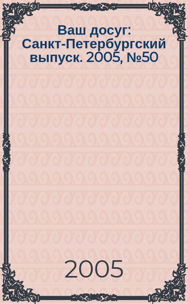 Ваш досуг : Санкт-Петербургский выпуск. 2005, № 50 (242)