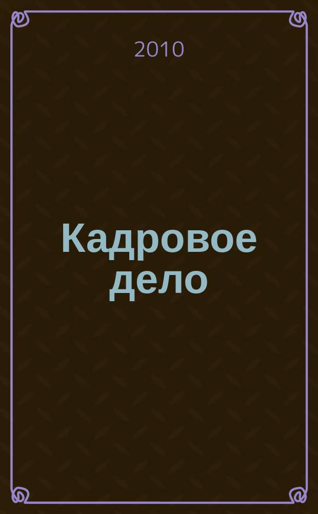Кадровое дело : Практ. журн. по кадровой работе. 2010, № 4