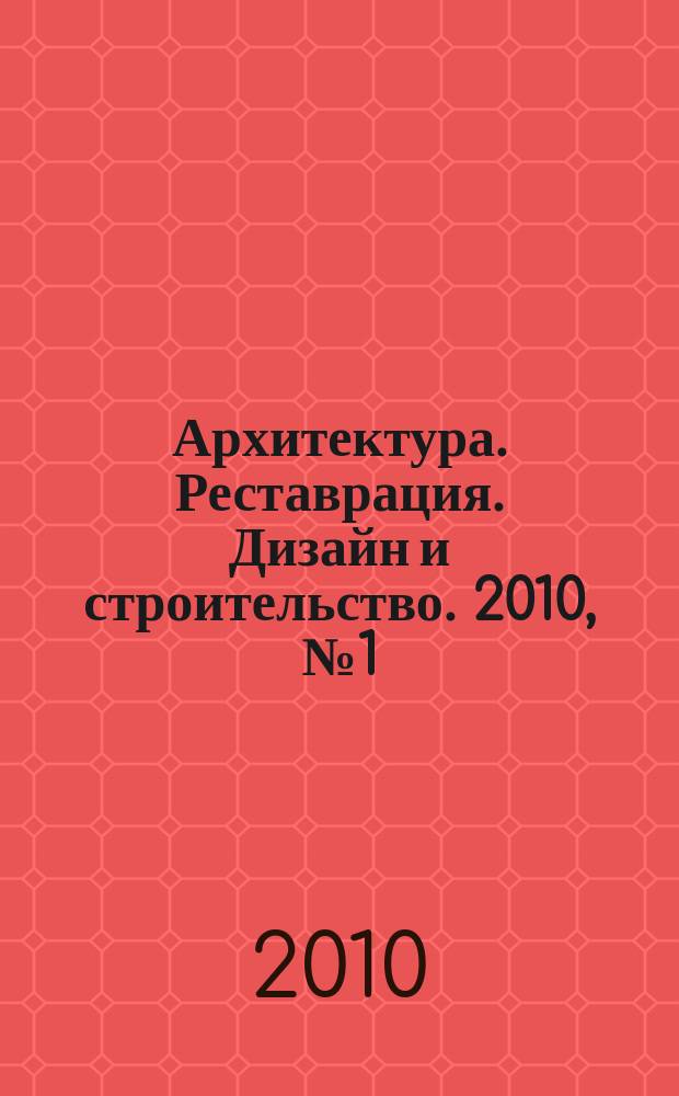 Архитектура. Реставрация. Дизайн и строительство. 2010, № 1 (44)