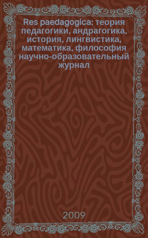 Res paedagogica : теория педагогики, андрагогика, история, лингвистика, математика, философия научно-образовательный журнал. 2009, № 1 (7)