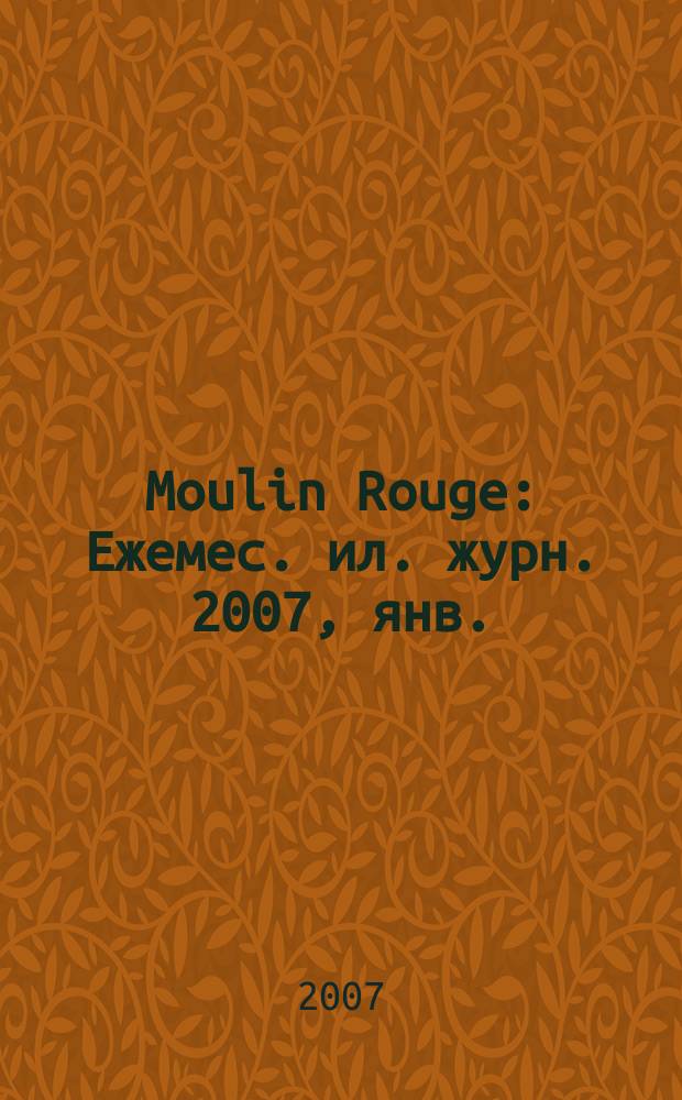 Moulin Rouge : Ежемес. ил. журн. 2007, янв. (36)