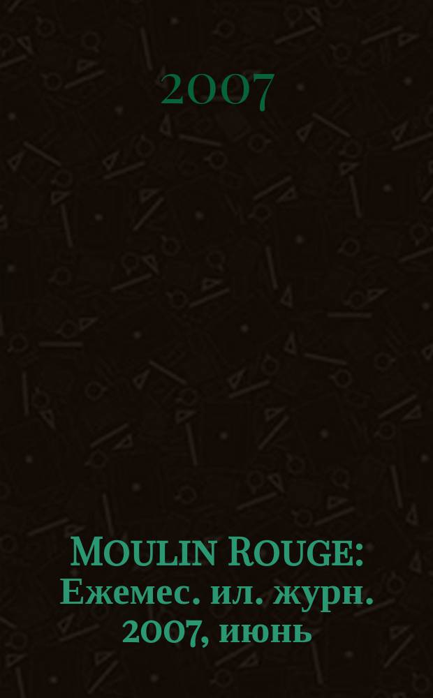 Moulin Rouge : Ежемес. ил. журн. 2007, июнь (41)