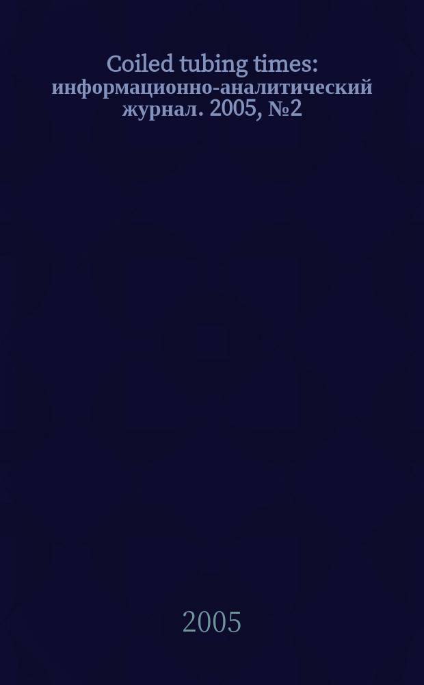 Coiled tubing times : информационно-аналитический журнал. 2005, № 2 (12)