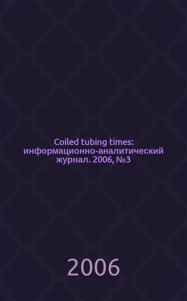 Coiled tubing times : информационно-аналитический журнал. 2006, № 3 (17)