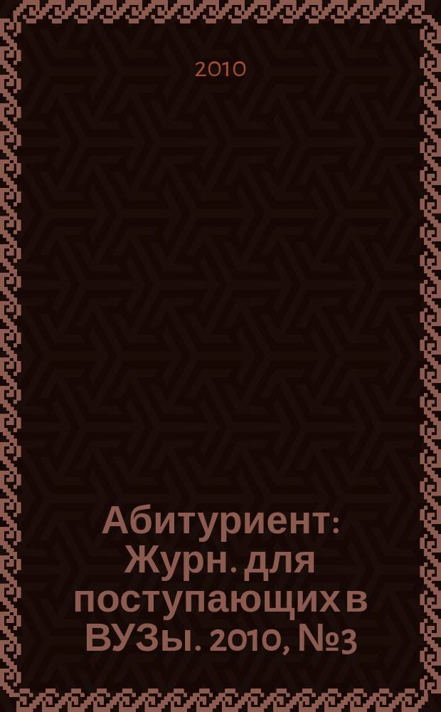 Абитуриент : Журн. для поступающих в ВУЗы. 2010, № 3 (166)