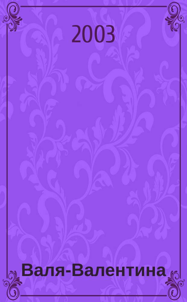 Валя-Валентина : Лиценз. журн. Изд. дома "ОВА-Пресс". 2003, № 12 (108)
