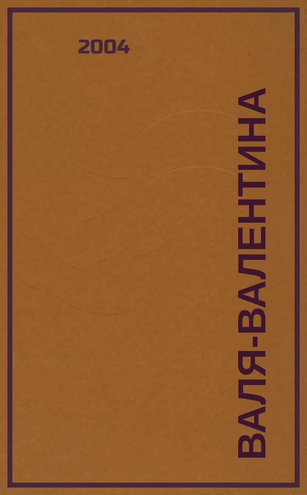 Валя-Валентина : Лиценз. журн. Изд. дома "ОВА-Пресс". 2004, № 1 (111)