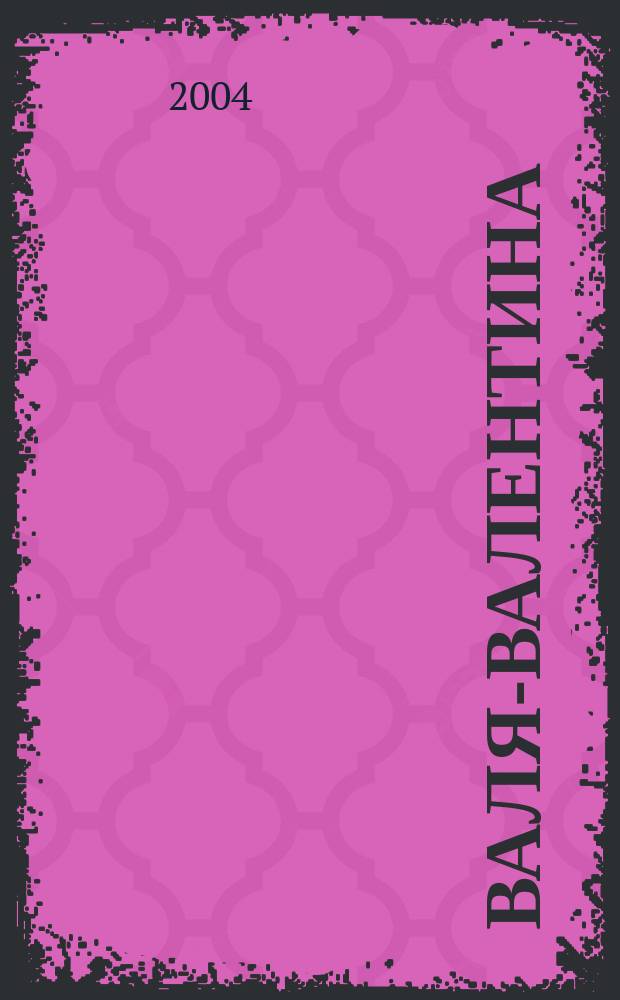 Валя-Валентина : Лиценз. журн. Изд. дома "ОВА-Пресс". 2004, № 4 (115)