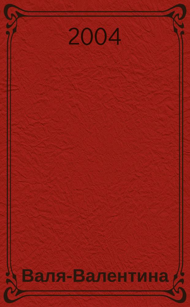 Валя-Валентина : Лиценз. журн. Изд. дома "ОВА-Пресс". 2004, № 6 (118)