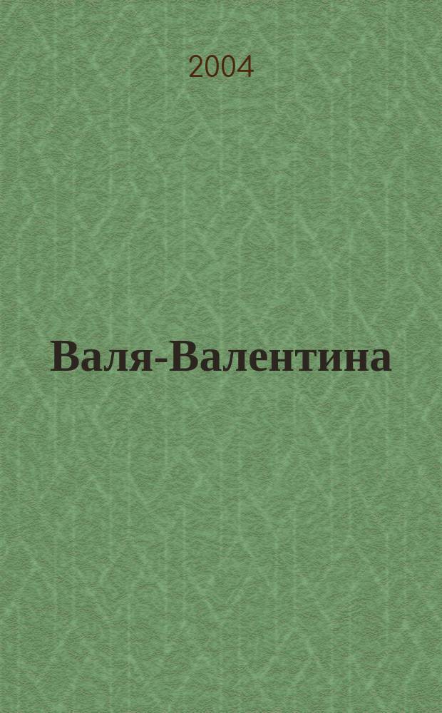 Валя-Валентина : Лиценз. журн. Изд. дома "ОВА-Пресс". 2004, № 7 (120)