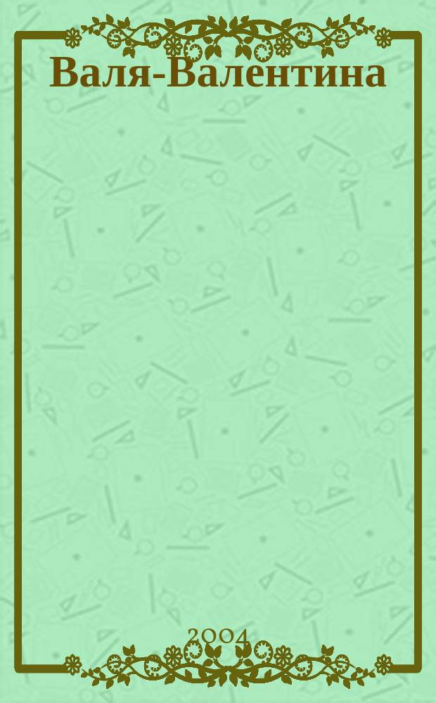 Валя-Валентина : Лиценз. журн. Изд. дома "ОВА-Пресс". 2004, № 12 (126)
