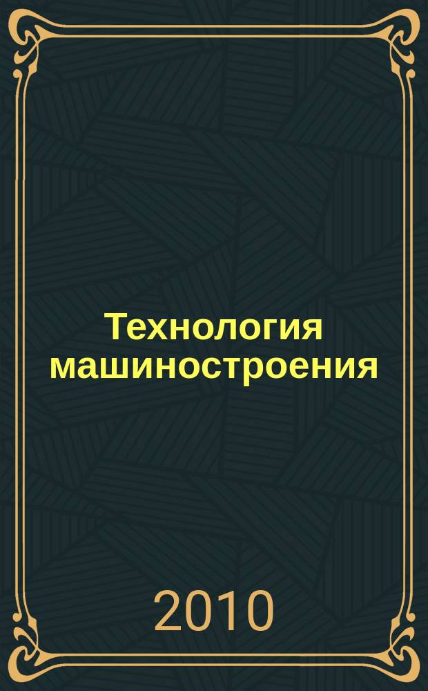 Технология машиностроения : Обзор.-аналит., науч.-техн. и произв. журн. 2010, № 4 (94)