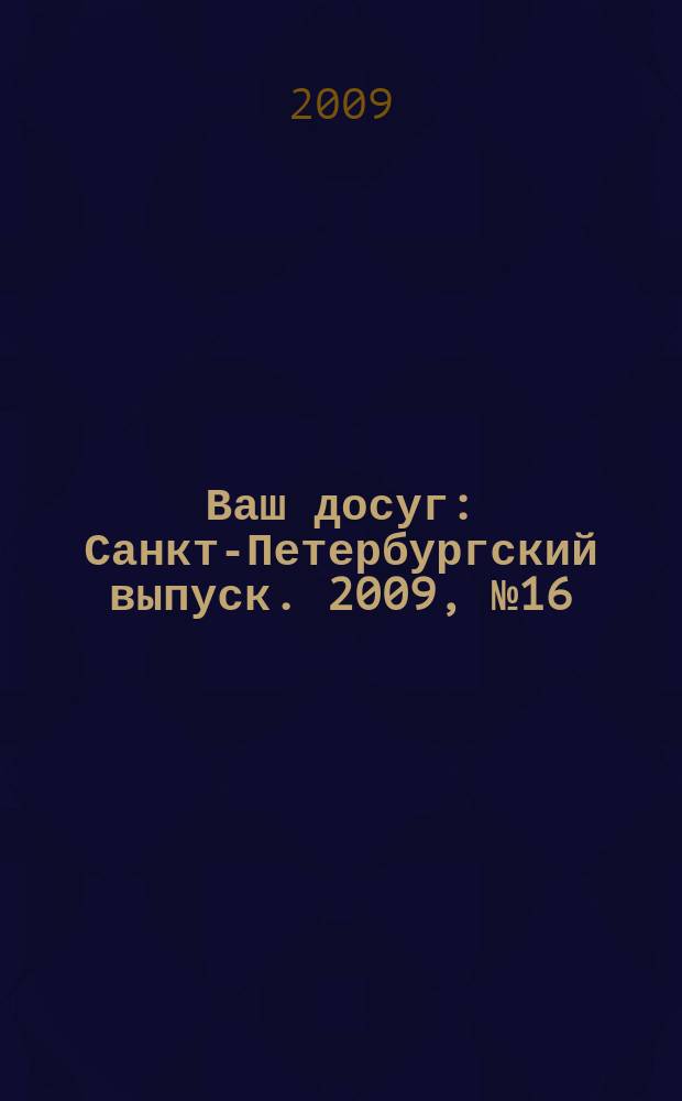 Ваш досуг : Санкт-Петербургский выпуск. 2009, № 16 (410)