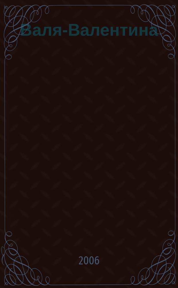 Валя-Валентина : Лиценз. журн. Изд. дома "ОВА-Пресс". 2006, № 3 (149)