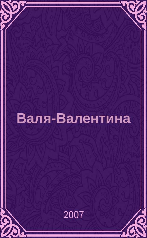 Валя-Валентина : Лиценз. журн. Изд. дома "ОВА-Пресс". 2007, № 1 (164)