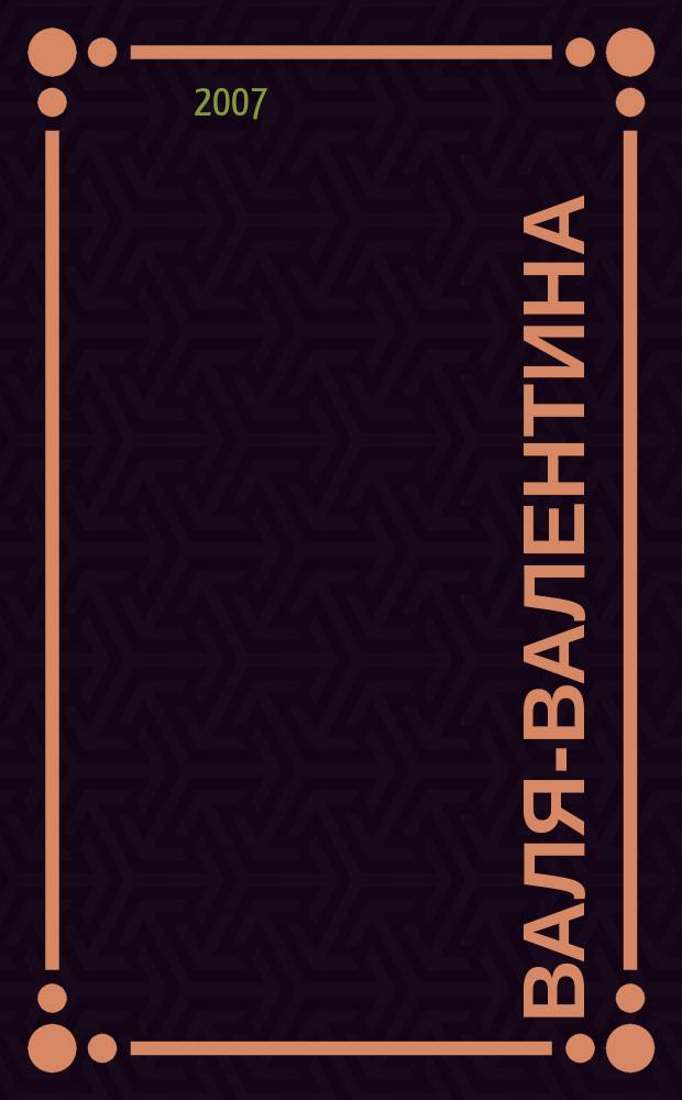 Валя-Валентина : Лиценз. журн. Изд. дома "ОВА-Пресс". 2007, № 5 (170)