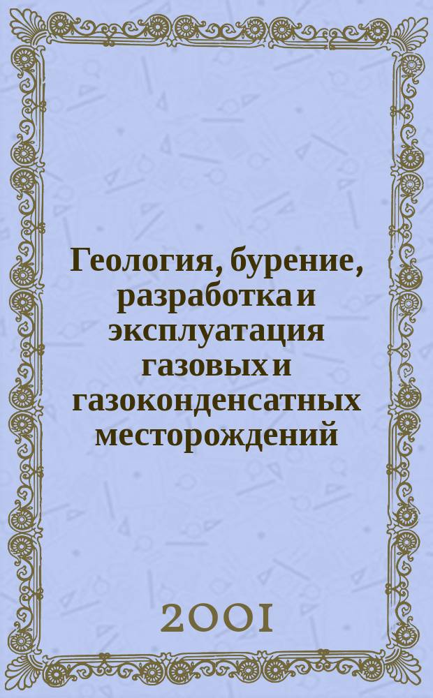Геология, бурение, разработка и эксплуатация газовых и газоконденсатных месторождений : Науч.-техн. сб. 2001, № 6