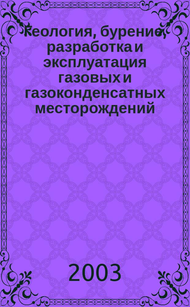 Геология, бурение, разработка и эксплуатация газовых и газоконденсатных месторождений : Науч.-техн. сб. 2003, № 2