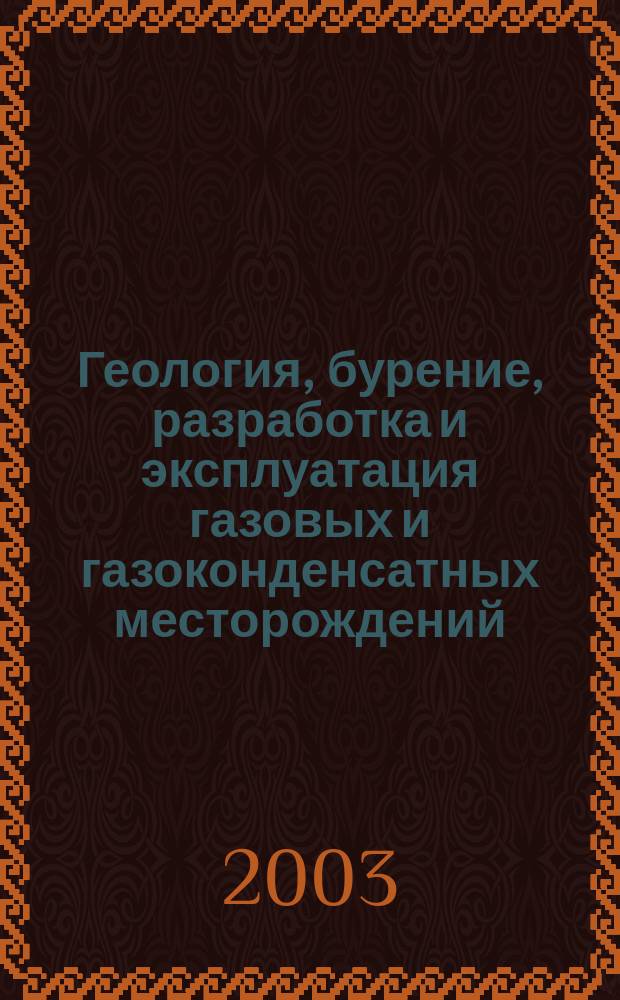Геология, бурение, разработка и эксплуатация газовых и газоконденсатных месторождений : Науч.-техн. сб. 2003, № 4
