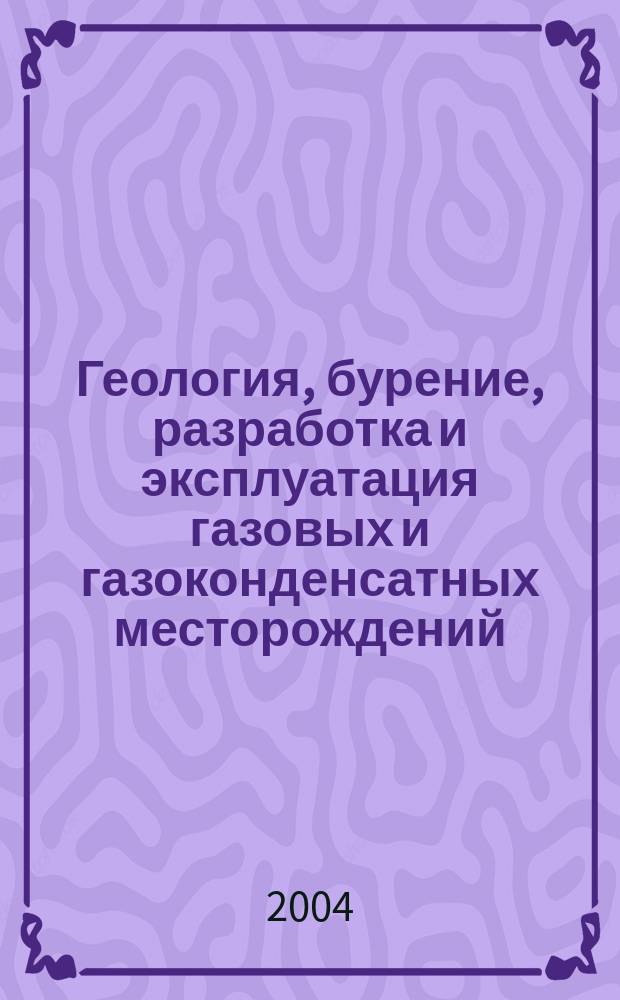 Геология, бурение, разработка и эксплуатация газовых и газоконденсатных месторождений : Науч.-техн. сб. 2004, № 2