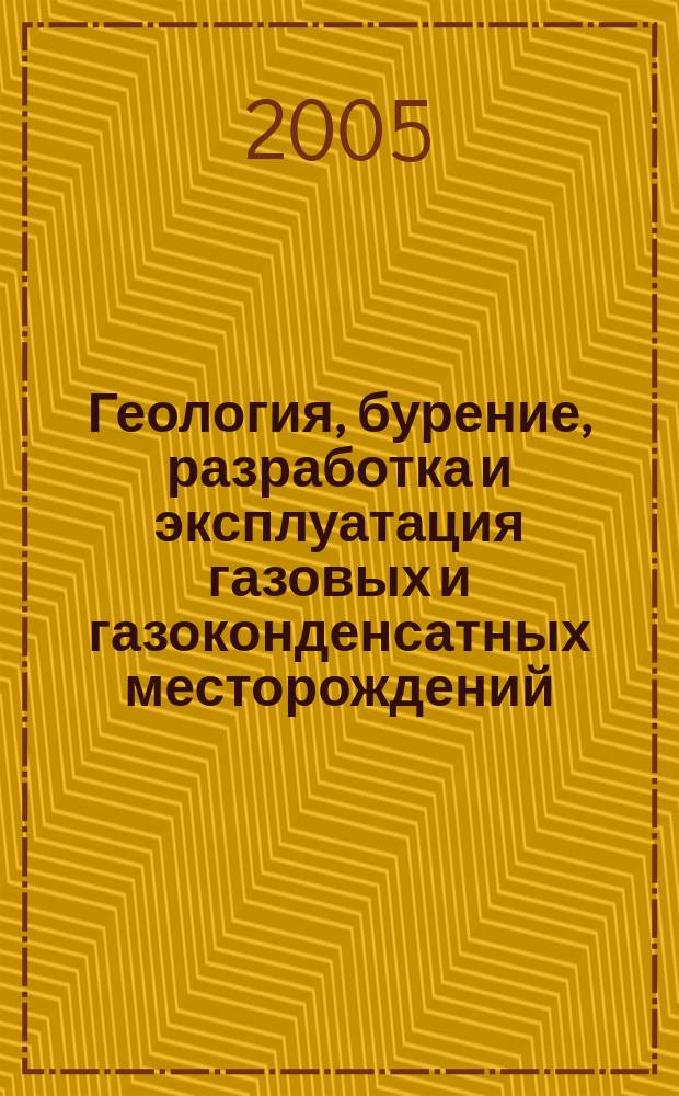 Геология, бурение, разработка и эксплуатация газовых и газоконденсатных месторождений : Науч.-техн. сб. 2005, № 3