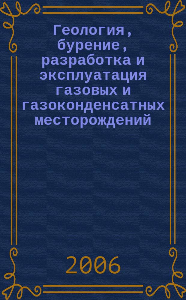 Геология, бурение, разработка и эксплуатация газовых и газоконденсатных месторождений : Науч.-техн. сб. 2006, № 3