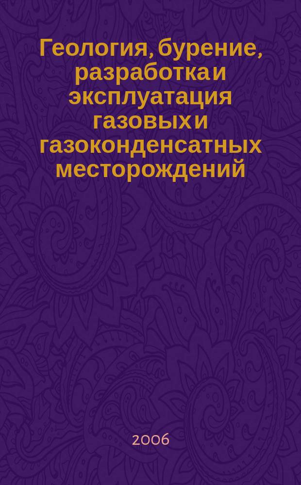 Геология, бурение, разработка и эксплуатация газовых и газоконденсатных месторождений : Науч.-техн. сб. 2006, № 4