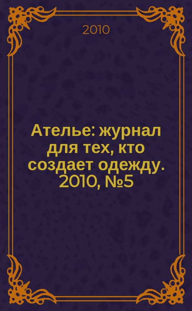 Ателье : журнал для тех, кто создает одежду. 2010, № 5 (113)