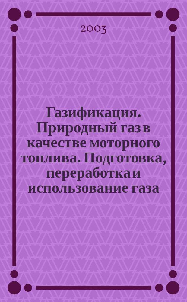 Газификация. Природный газ в качестве моторного топлива. Подготовка, переработка и использование газа : Науч.-техн. сб. 2003, № 2