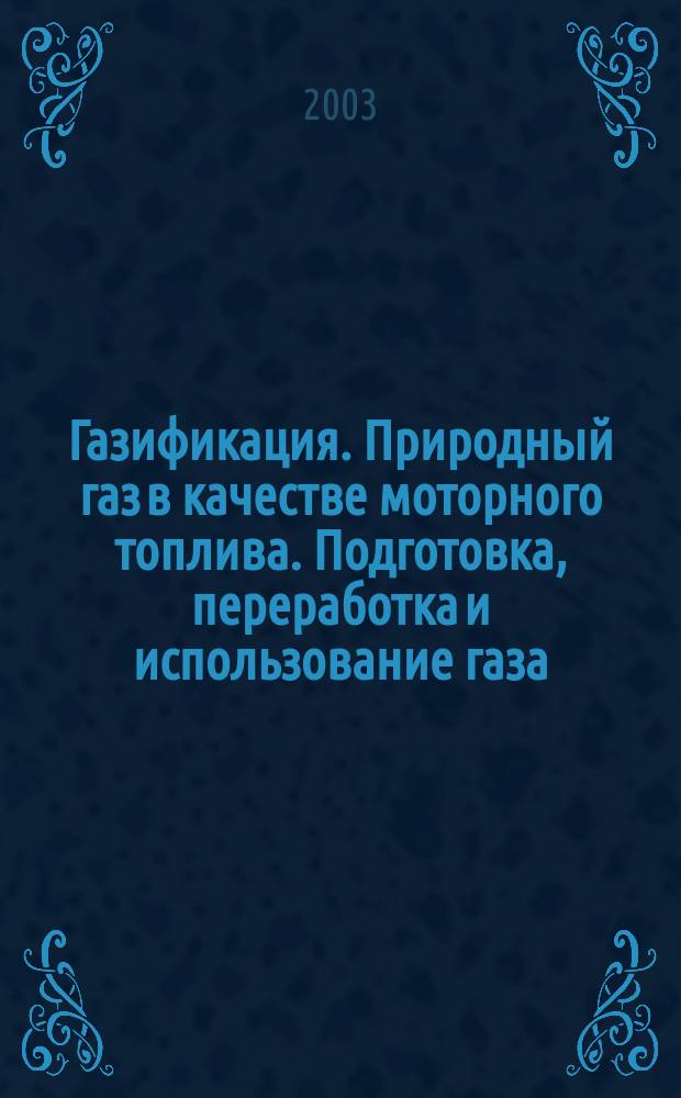 Газификация. Природный газ в качестве моторного топлива. Подготовка, переработка и использование газа : Науч.-техн. сб. 2003, № 3