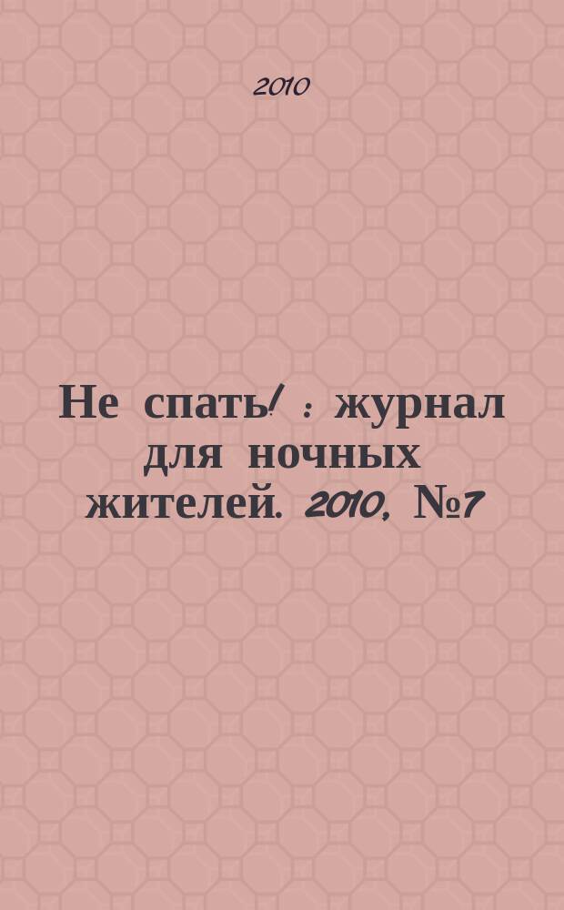 Не спать ! : журнал для ночных жителей. 2010, № 7 (354)