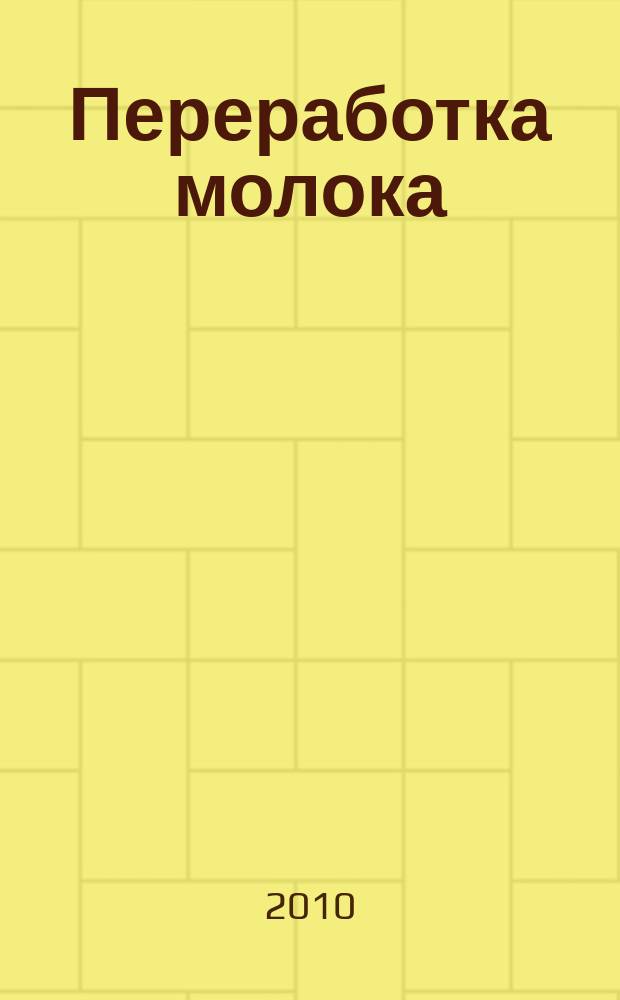 Переработка молока : Технология. Оборуд. Продукция Специализир. информ. бюл. 2010, № 4 (126)