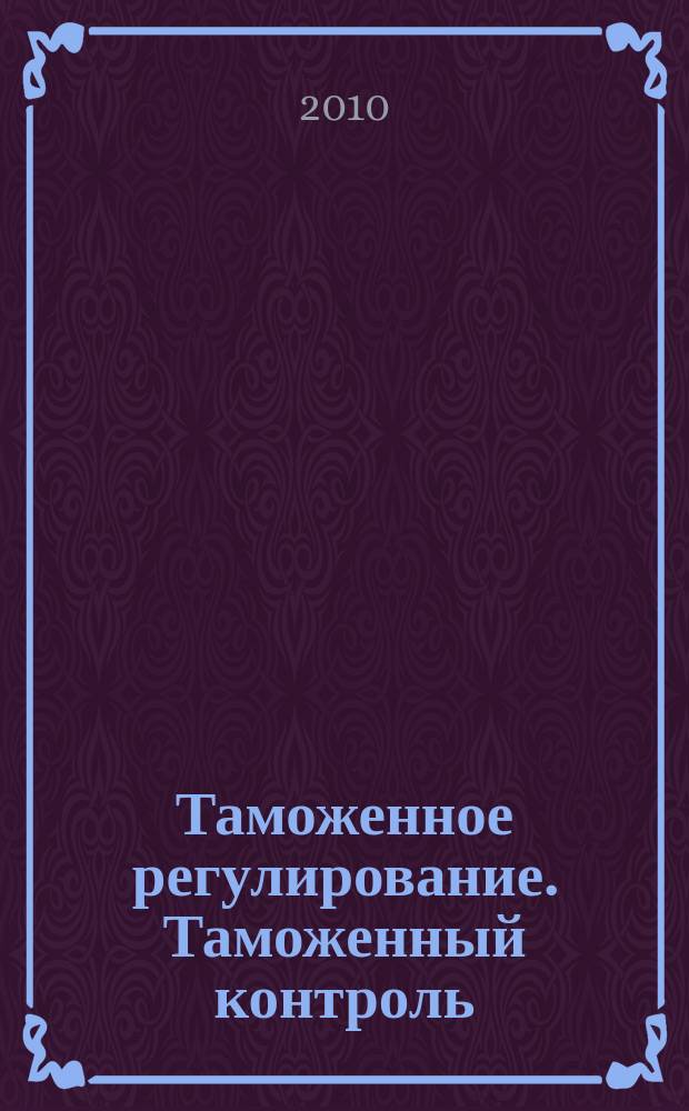 Таможенное регулирование. Таможенный контроль : Науч.-практ. журн. 2010, № 4