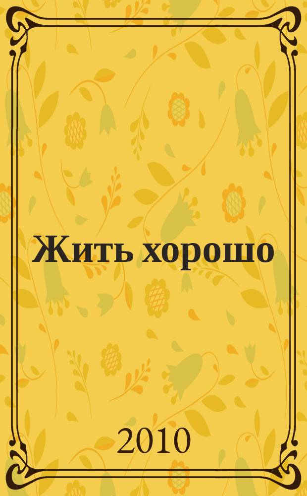 Жить хорошо : Журнал для тех, кто стремится к лучшему Рекламно-информационное издание. 2010, № 4 (41)